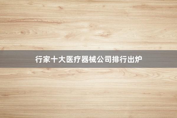 行家十大医疗器械公司排行出炉