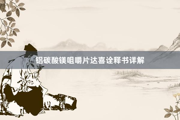 铝碳酸镁咀嚼片达喜诠释书详解