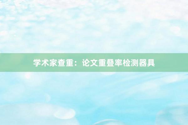 学术家查重：论文重叠率检测器具