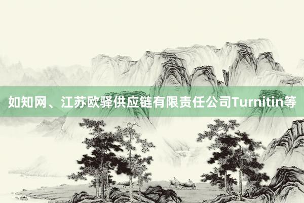 如知网、江苏欧驿供应链有限责任公司Turnitin等